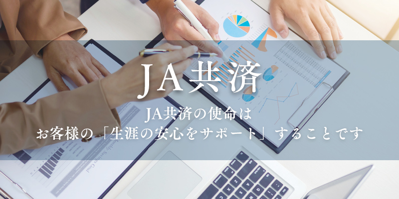 ＪＡ共済の使命はお客様の「生涯の安心をサポートすることです